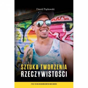 Sztuka tworzenia rzeczywistości - Dawid Piątkowki